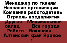 Менеджер по тканям › Название организации ­ Компания-работодатель › Отрасль предприятия ­ Другое › Минимальный оклад ­ 1 - Все города Работа » Вакансии   . Алтайский край,Яровое г.